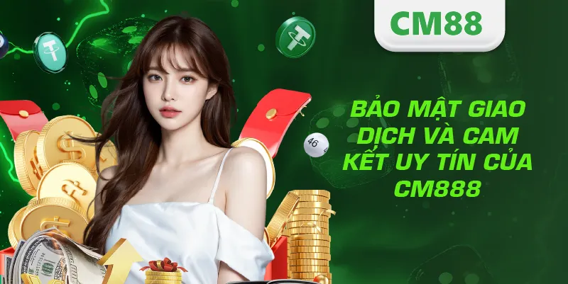 Rút Tiền CM888 – Hướng Dẫn Giao Dịch Nhanh, An Toàn Và Hiệu Quả 4 Bảo mật giao dịch và cam kết uy tín của CM888