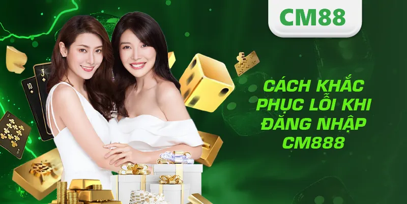 Đăng Nhập CM888 – Hướng Dẫn Truy Cập Tài Khoản An Toàn Và Nhanh Nhất 3 Cách khắc phục lỗi khi đăng nhập CM888